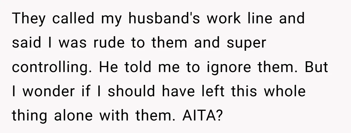 They called my husband's work line and said I was rude to them and super controlling. He told me to ignore them. But I wonder if I should have left...