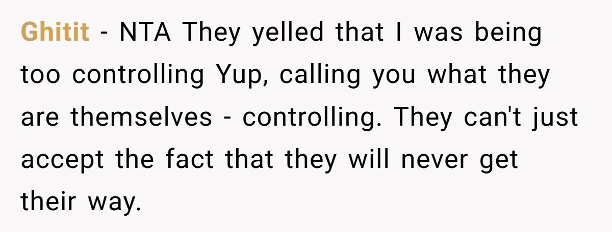 Ghitit − NTA They yelled that I was being too controlling Yup, calling you what they are themselves - controlling. They can't just accept the fact that they will never...