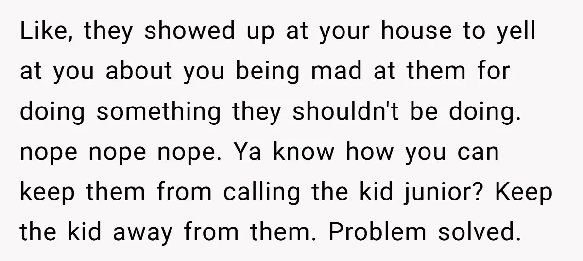 Like, they showed up at your house to yell at you about you being mad at them for doing something they shouldn't be doing. nope nope nope. Ya know how...