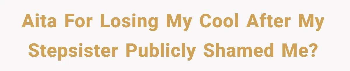 AITA for Losing My Cool After My Stepsister Publicly Shamed Me?