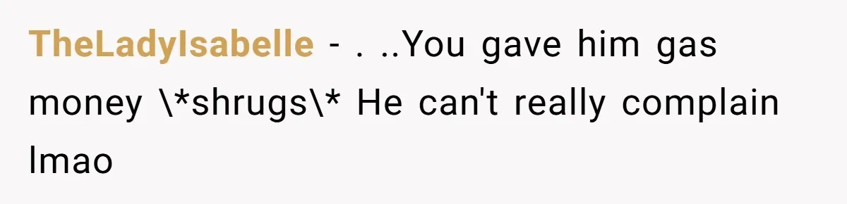 TheLadyIsabelle − . ..You gave him gas money \*shrugs\* He can't really complain lmao