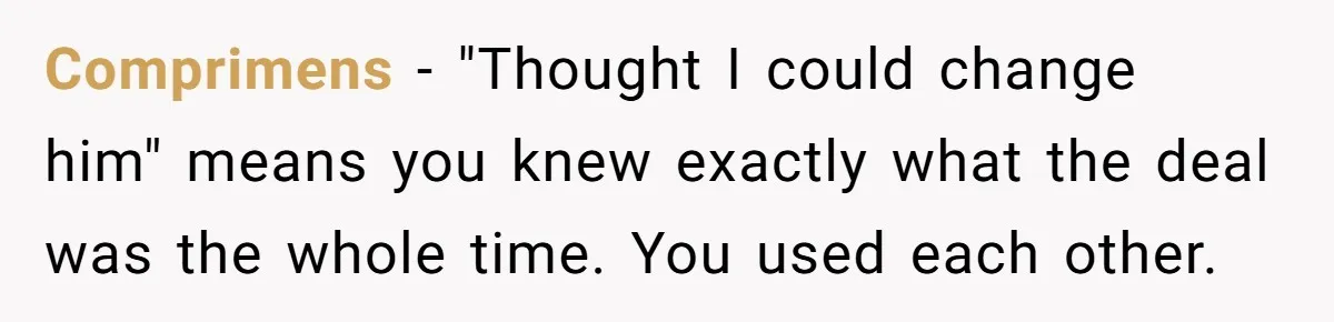 Comprimens − "Thought I could change him" means you knew exactly what the deal was the whole time. You used each other.