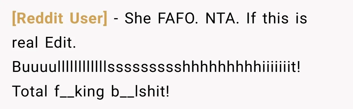 [Reddit User] − She FAFO. NTA. If this is real Edit. Buuuullllllllllllssssssssshhhhhhhhhiiiiiiit! Total f__king b__lshit!