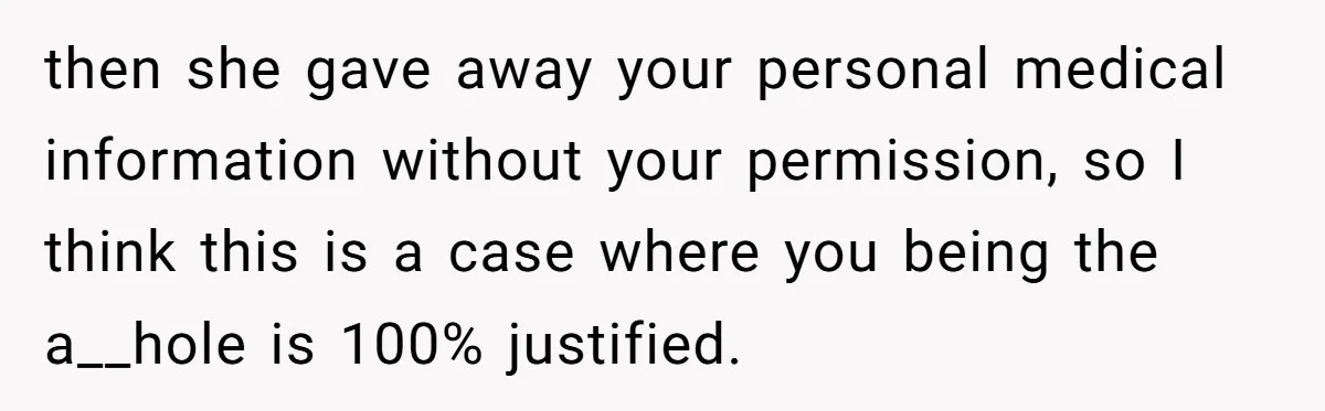 then she gave away your personal medical information without your permission, so I think this is a case where you being the a__hole is 100% justified.