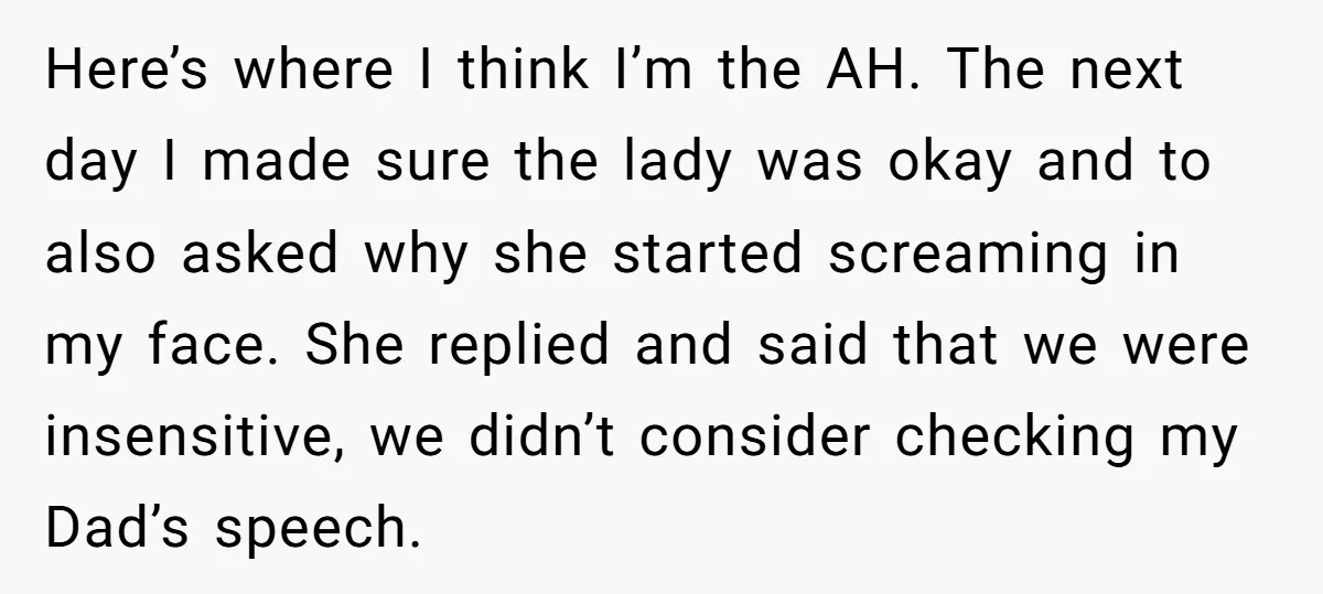 Here’s where I think I’m the AH. The next day I made sure the lady was okay and to also asked why she started screaming in my face. She replied...