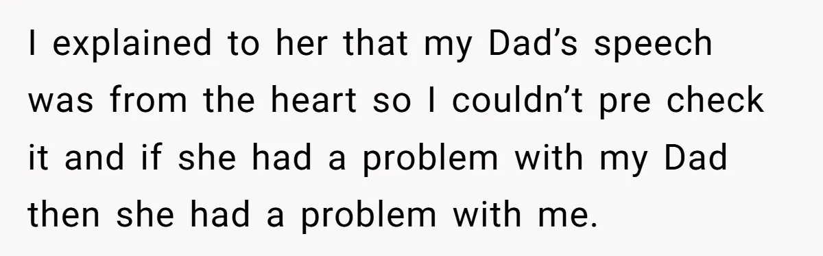 I explained to her that my Dad’s speech was from the heart so I couldn’t pre check it and if she had a problem with my Dad then she had...