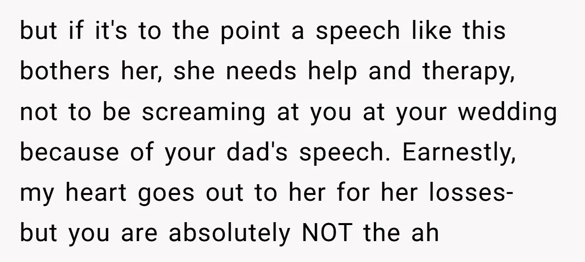 but if it's to the point a speech like this bothers her, she needs help and therapy, not to be screaming at you at your wedding because of your dad's...
