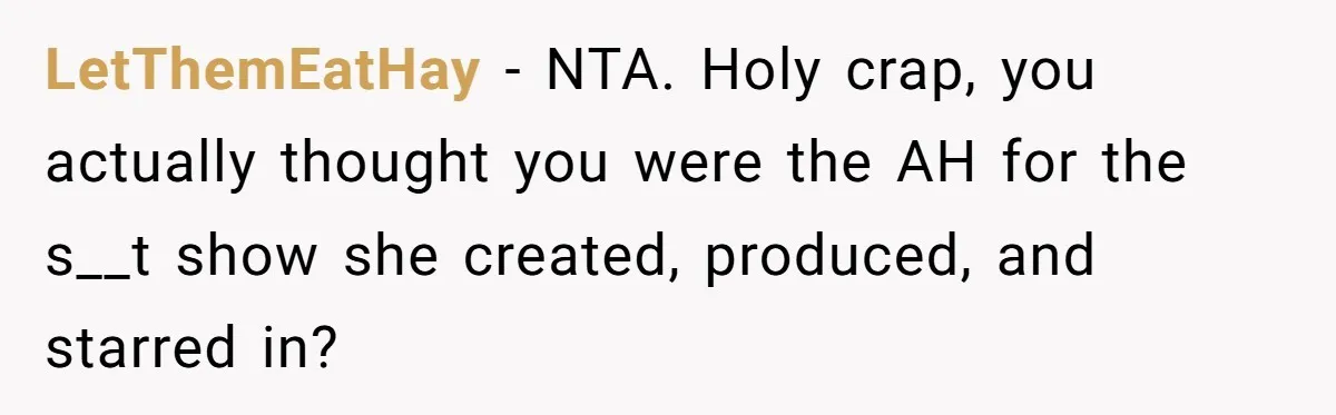 LetThemEatHay − NTA. Holy crap, you actually thought you were the AH for the s__t show she created, produced, and starred in?