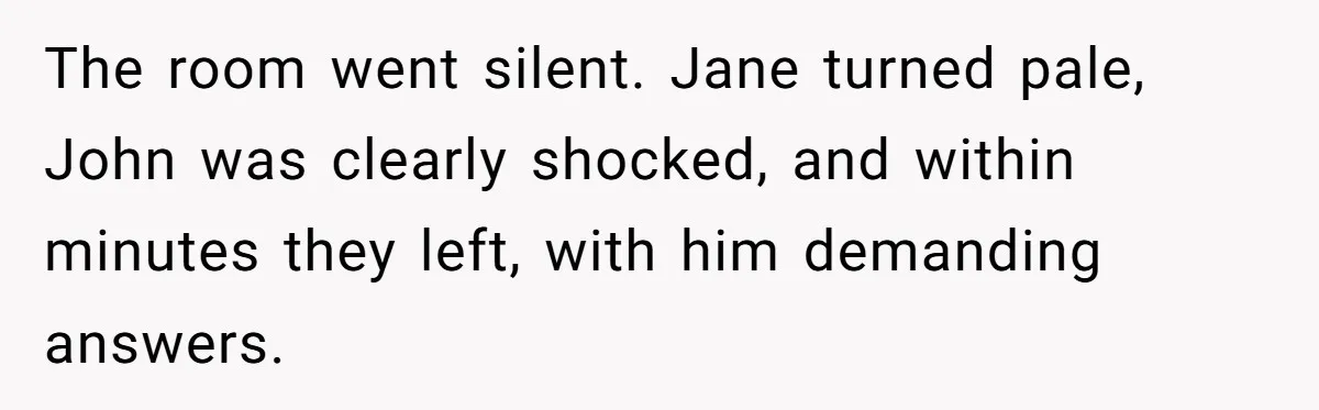 The room went silent. Jane turned pale, John was clearly shocked, and within minutes they left, with him demanding answers.