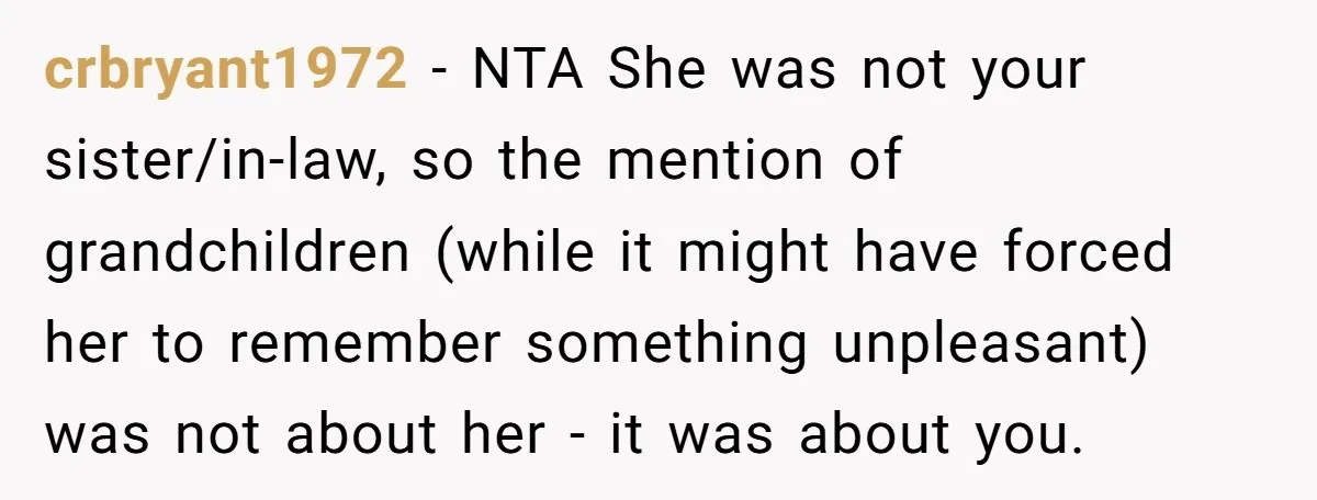 crbryant1972 − NTA She was not your sister/in-law, so the mention of grandchildren (while it might have forced her to remember something unpleasant) was not about her - it was...