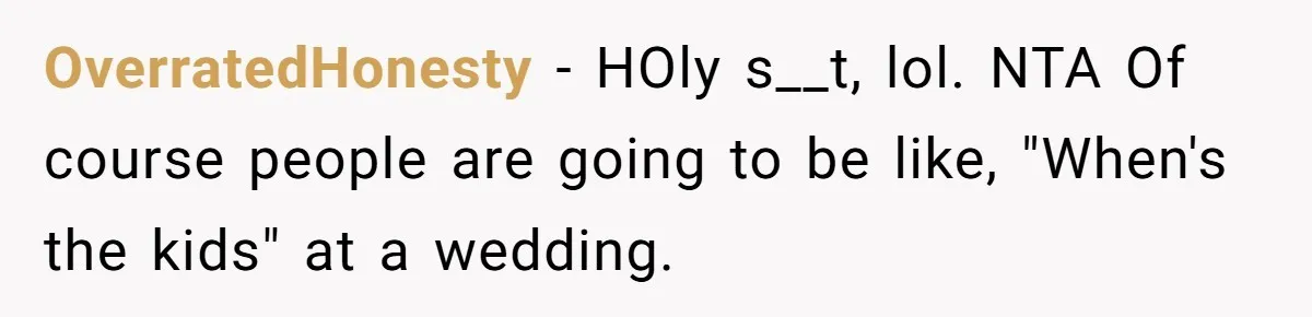 OverratedHonesty − HOly s__t, lol. NTA Of course people are going to be like, "When's the kids" at a wedding.