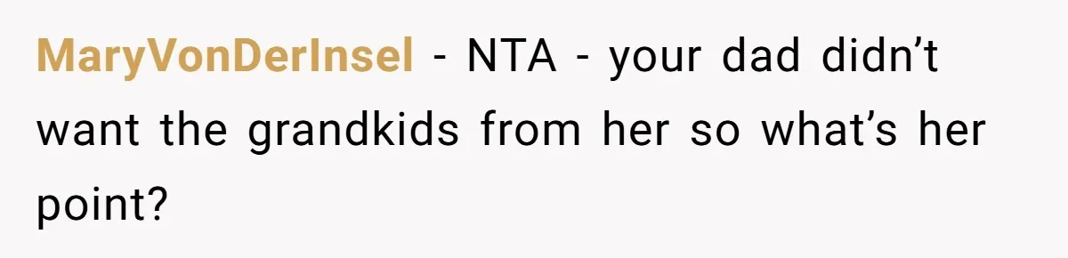 MaryVonDerInsel − NTA - your dad didn’t want the grandkids from her so what’s her point?