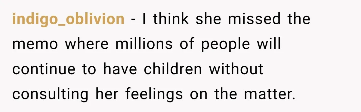 indigo_oblivion − I think she missed the memo where millions of people will continue to have children without consulting her feelings on the matter.