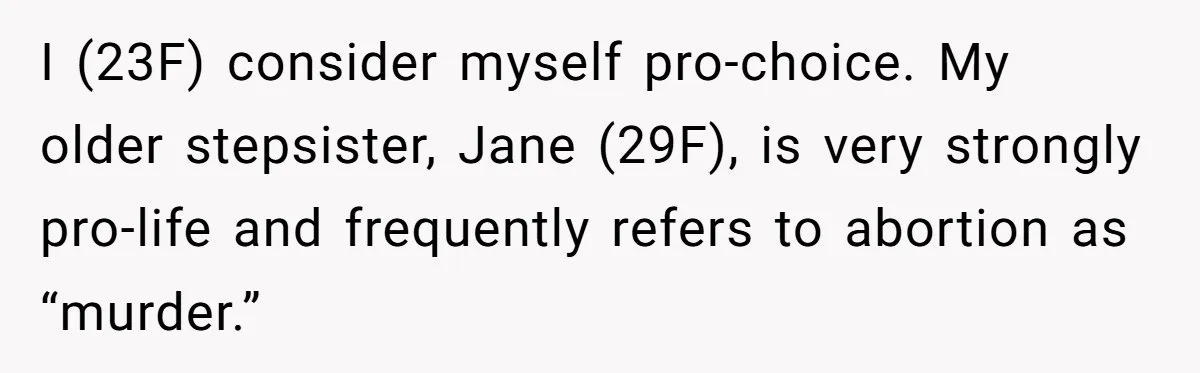I (23F) consider myself pro-choice. My older stepsister, Jane (29F), is very strongly pro-life and frequently refers to abortion as “murder.”