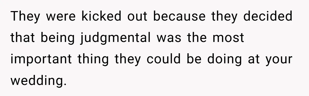 They were kicked out because they decided that being judgmental was the most important thing they could be doing at your wedding.