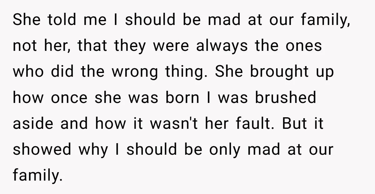 She told me I should be mad at our family, not her, that they were always the ones who did the wrong thing. She brought up how once she was...