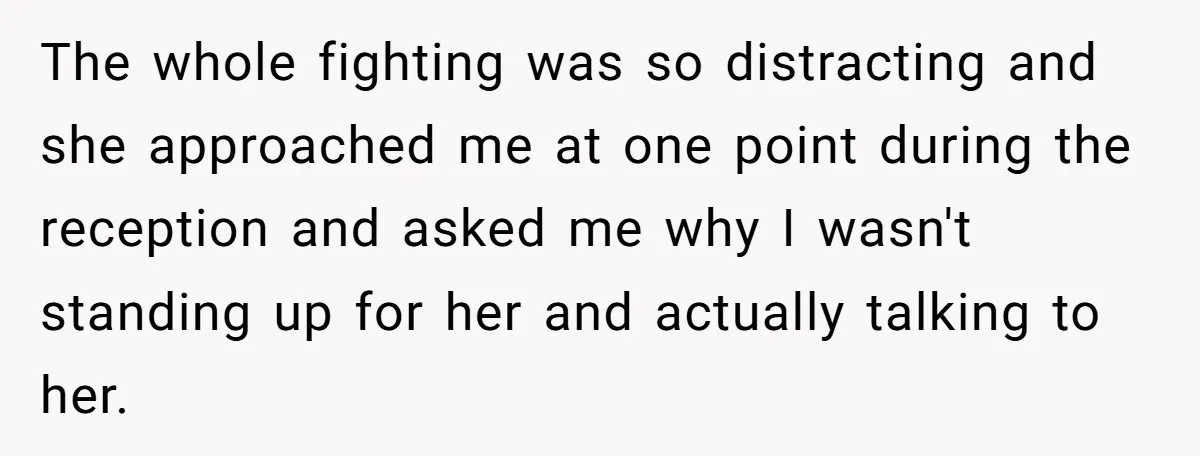 The whole fighting was so distracting and she approached me at one point during the reception and asked me why I wasn't standing up for her and actually talking to...