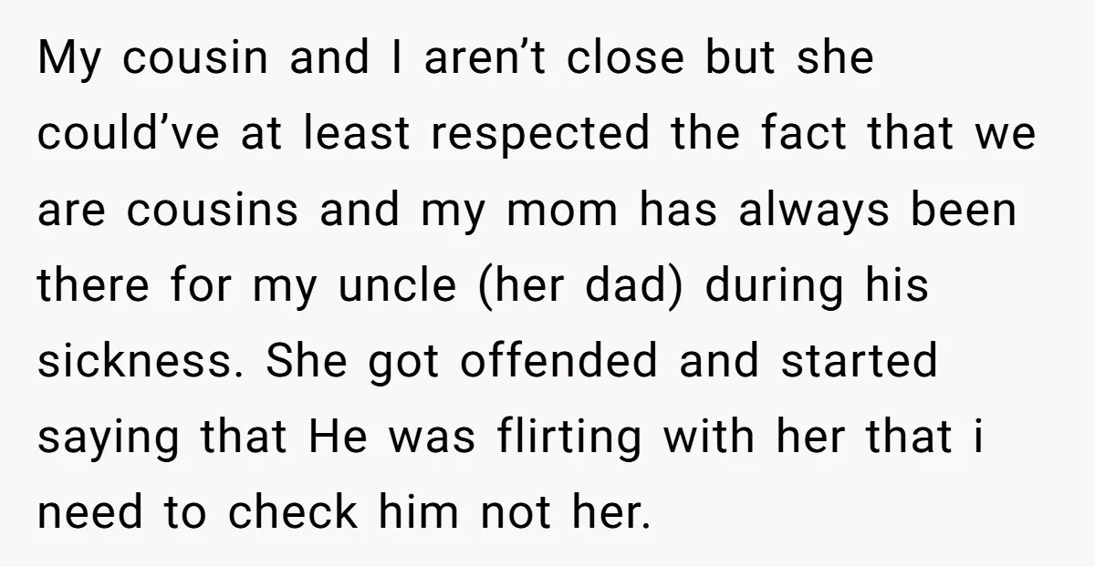 My cousin and I aren’t close but she could’ve at least respected the fact that we are cousins and my mom has always been there for my uncle (her dad)...