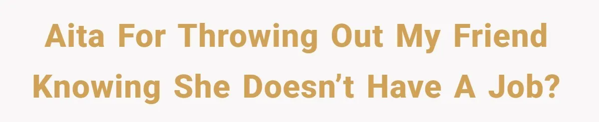 AITA for throwing out my friend knowing she doesn’t have a job?