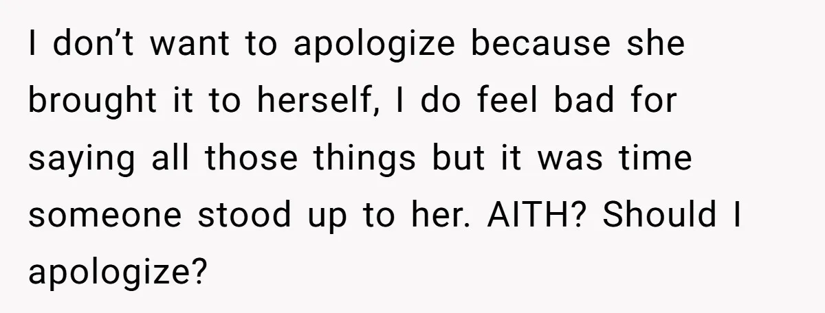 I don’t want to apologize because she brought it to herself, I do feel bad for saying all those things but it was time someone stood up to her. AITH?...
