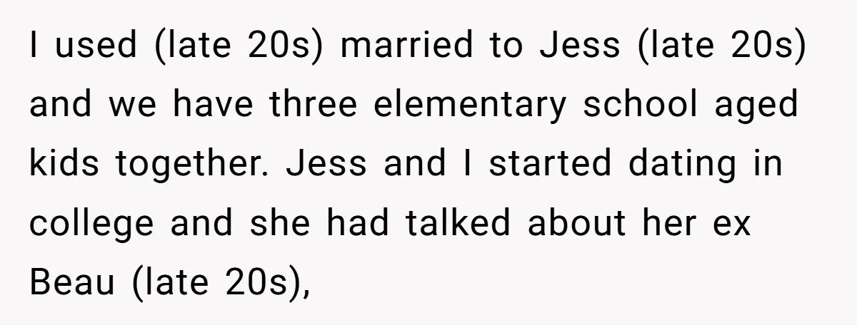 I used (late 20s) married to Jess (late 20s) and we have three elementary school aged kids together. Jess and I started dating in college and she had talked about...