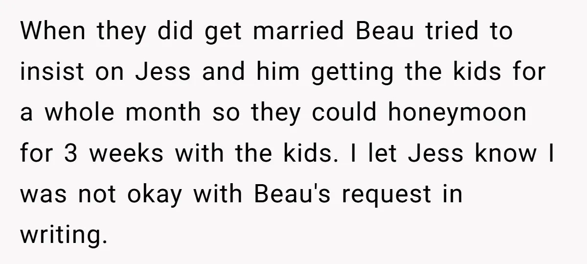 When they did get married Beau tried to insist on Jess and him getting the kids for a whole month so they could honeymoon for 3 weeks with the kids....