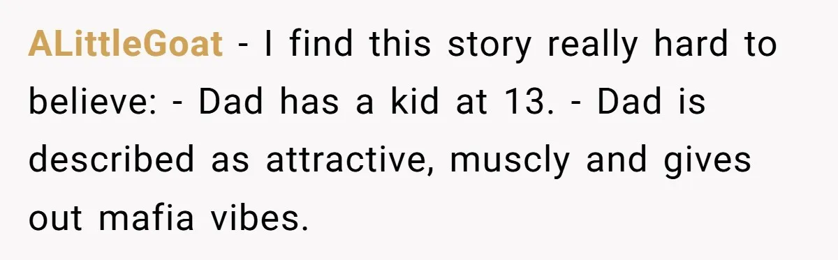 ALittleGoat − I find this story really hard to believe: - Dad has a kid at 13. - Dad is described as attractive, muscly and gives out mafia vibes.