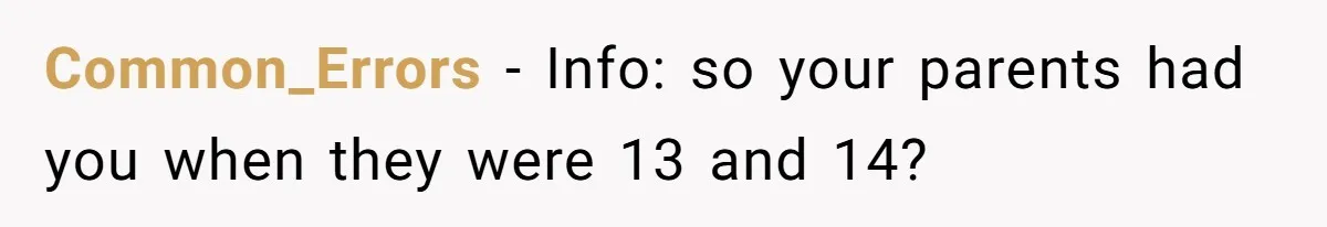 Common_Errors − Info: so your parents had you when they were 13 and 14?