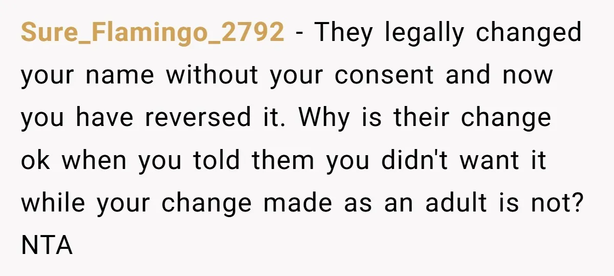 Sure_Flamingo_2792 - They legally changed your name without your consent and now you have reversed it. Why is their change ok when you told them you didn't want it while...