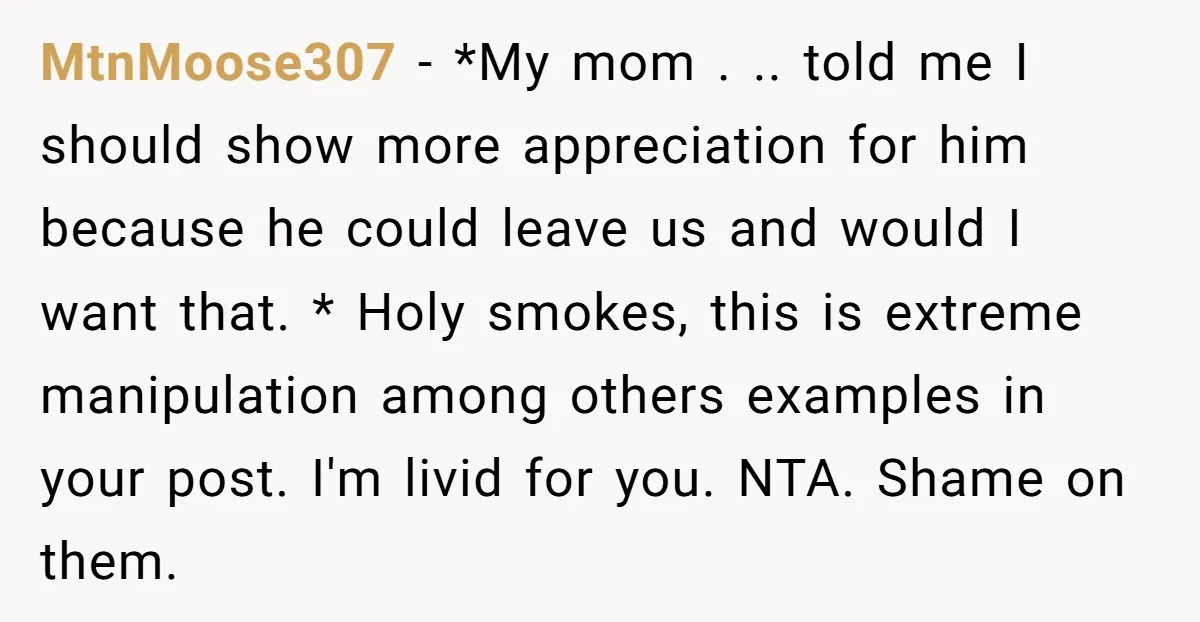 MtnMoose307 - *My mom . .. told me I should show more appreciation for him because he could leave us and would I want that. * Holy smokes, this is...