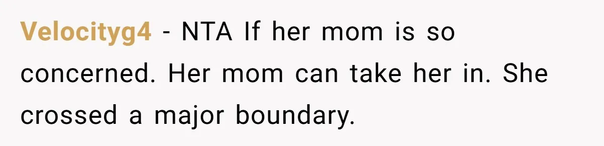 Velocityg4 − NTA If her mom is so concerned. Her mom can take her in. She crossed a major boundary.