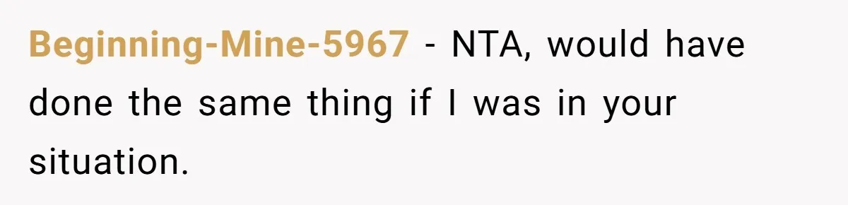 Beginning-Mine-5967 - NTA, would have done the same thing if I was in your situation.