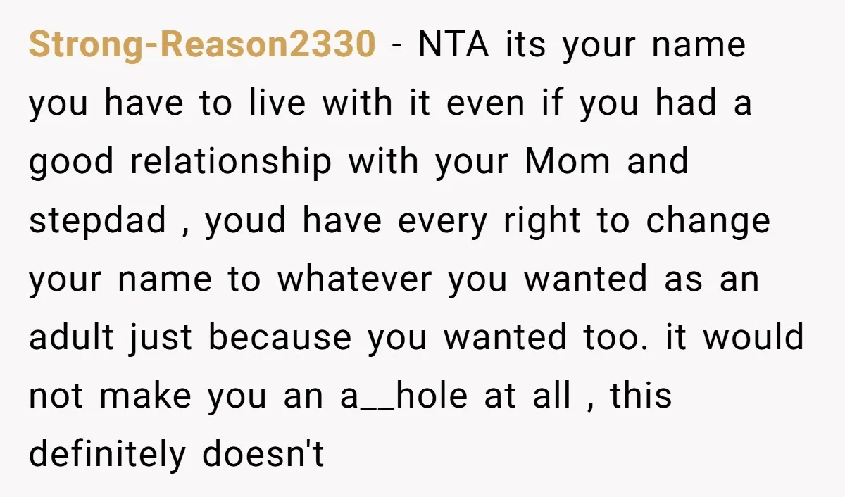 Strong-Reason2330 - NTA its your name you have to live with it even if you had a good relationship with your Mom and stepdad , youd have every right to...