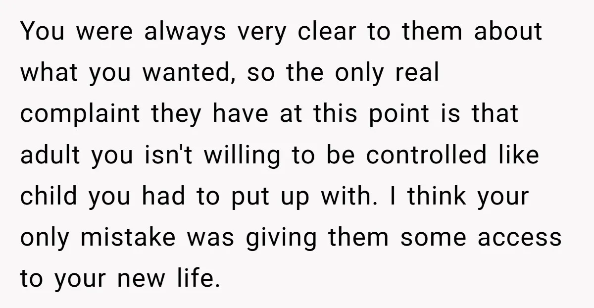 You were always very clear to them about what you wanted, so the only real complaint they have at this point is that adult you isn't willing to be controlled...