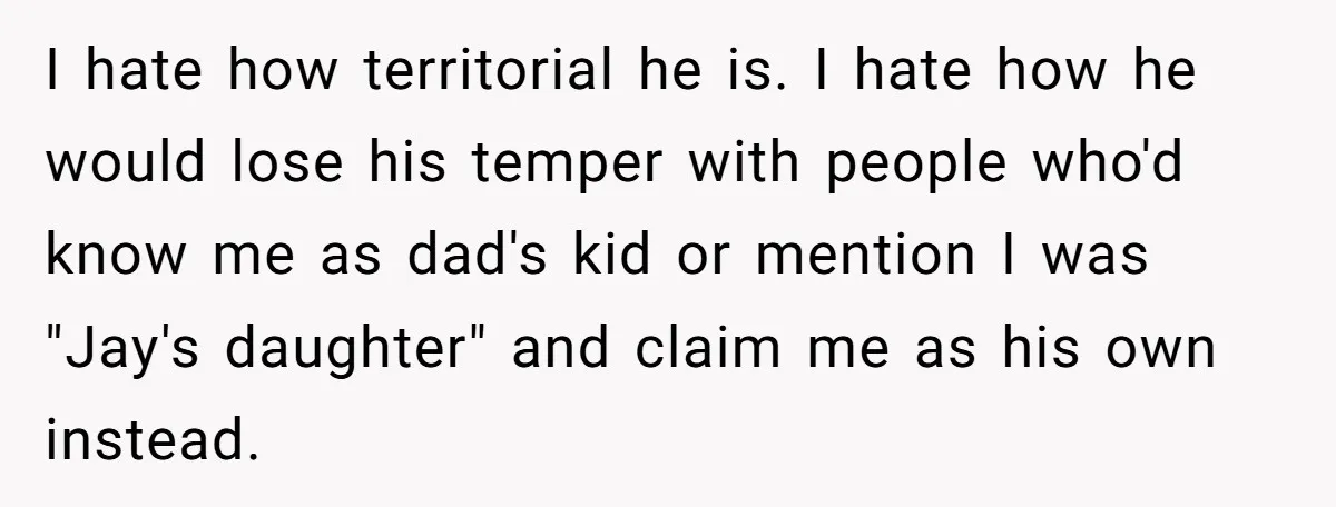 I hate how territorial he is. I hate how he would lose his temper with people who'd know me as dad's kid or mention I was "Jay's daughter" and claim...