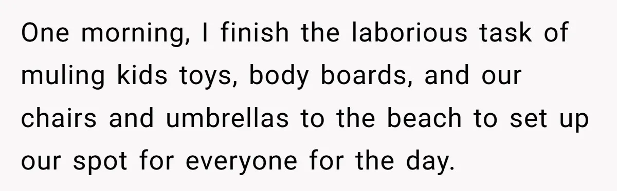 One morning, I finish the laborious task of muling kids toys, body boards, and our chairs and umbrellas to the beach to set up our spot for everyone for the...