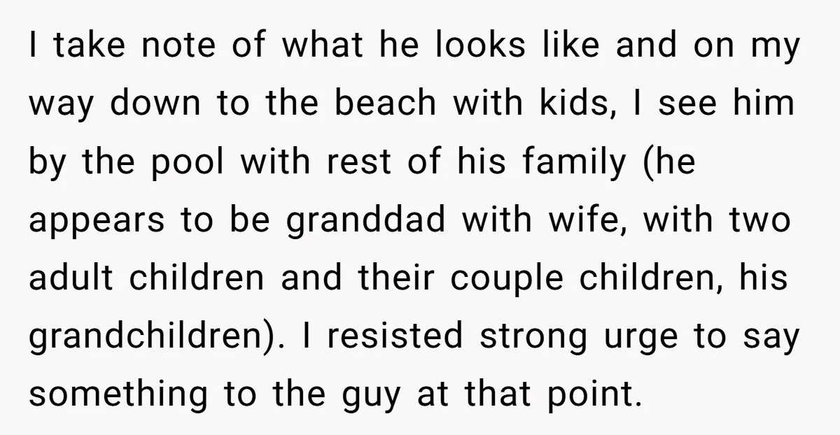 I take note of what he looks like and on my way down to the beach with kids, I see him by the pool with rest of his family (he...