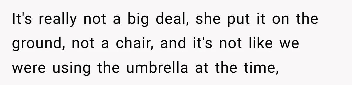 It's really not a big deal, she put it on the ground, not a chair, and it's not like we were using the umbrella at the time,