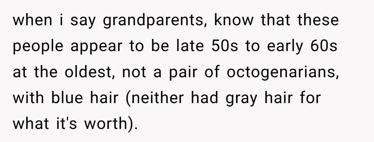 when i say grandparents, know that these people appear to be late 50s to early 60s at the oldest, not a pair of octogenarians, with blue hair (neither had gray...