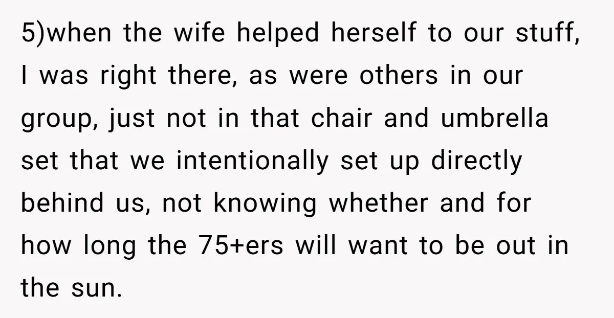 5)when the wife helped herself to our stuff, I was right there, as were others in our group, just not in that chair and umbrella set that we intentionally set...