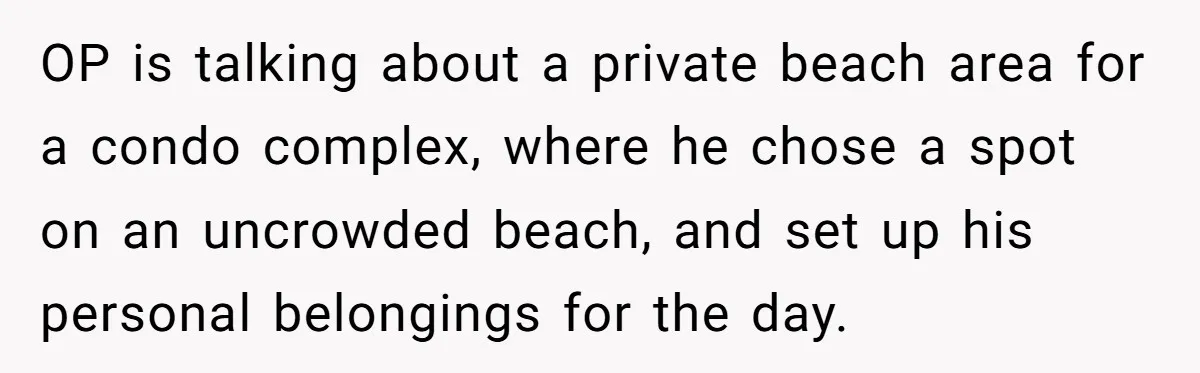 OP is talking about a private beach area for a condo complex, where he chose a spot on an uncrowded beach, and set up his personal belongings for the day.