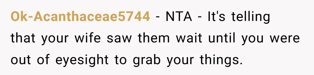 Ok-Acanthaceae5744 − NTA - It's telling that your wife saw them wait until you were out of eyesight to grab your things.