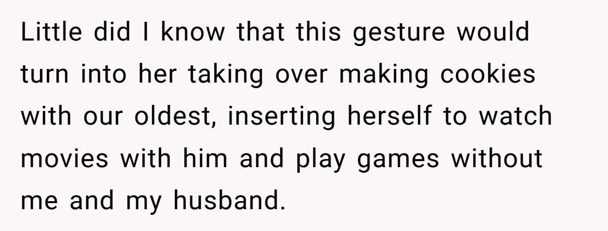 Little did I know that this gesture would turn into her taking over making cookies with our oldest, inserting herself to watch movies with him and play games without me...