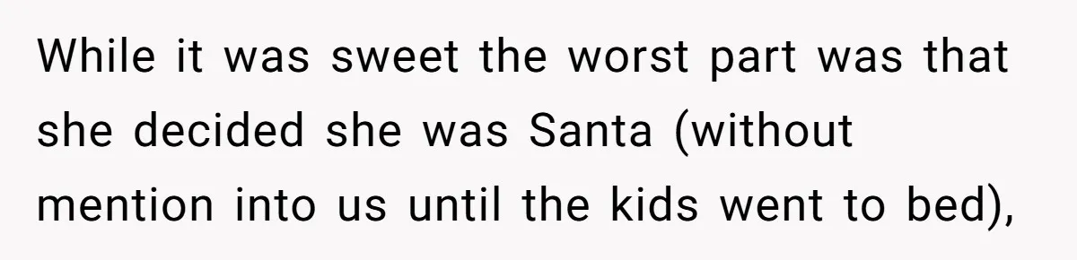 While it was sweet the worst part was that she decided she was Santa (without mention into us until the kids went to bed),