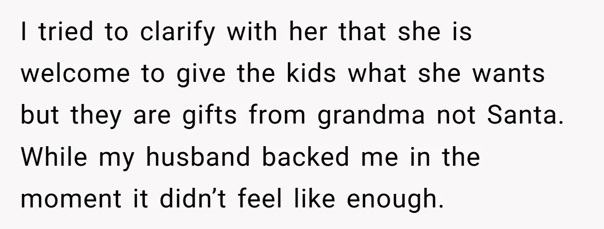 I tried to clarify with her that she is welcome to give the kids what she wants but they are gifts from grandma not Santa. While my husband backed me...