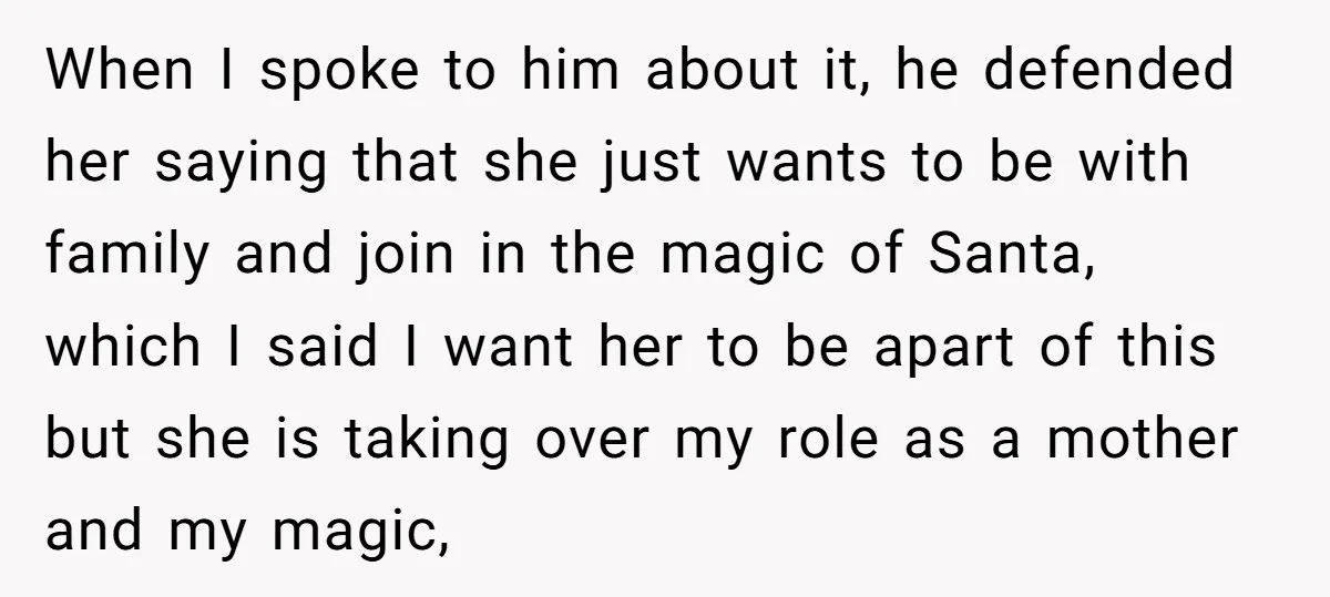 When I spoke to him about it, he defended her saying that she just wants to be with family and join in the magic of Santa, which I said I...