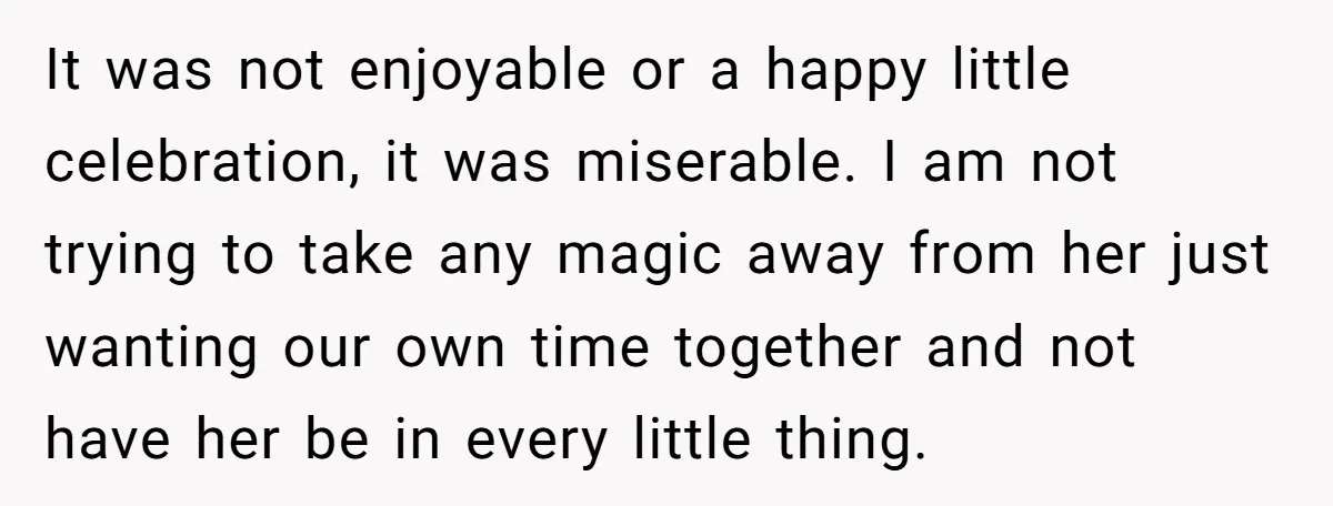 It was not enjoyable or a happy little celebration, it was miserable. I am not trying to take any magic away from her just wanting our own time together and...
