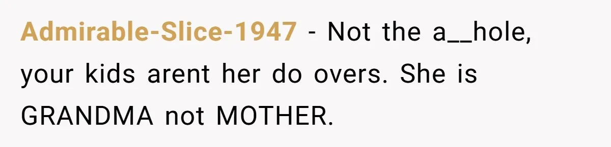 Admirable-Slice-1947 − Not the a__hole, your kids arent her do overs. She is GRANDMA not MOTHER.