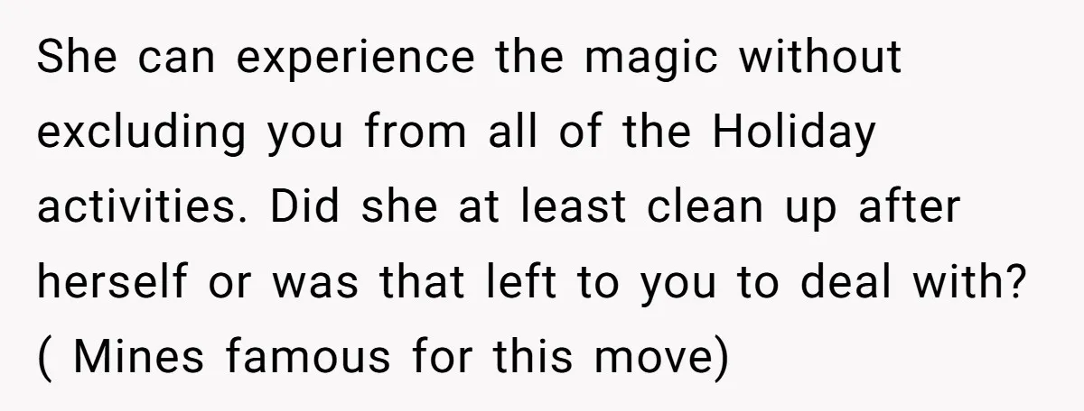She can experience the magic without excluding you from all of the Holiday activities. Did she at least clean up after herself or was that left to you to deal...