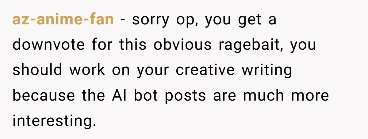 az-anime-fan - sorry op, you get a downvote for this obvious ragebait, you should work on your creative writing because the AI bot posts are much more interesting.